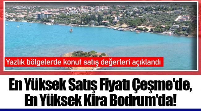 En Yüksek Satış Fiyatı Çeşme&#039;de, En Yüksek Kira Bodrum&#039;da!
