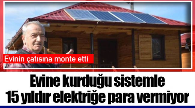 Evine kurduğu sistemle 15 yıldır elektriğe para vermiyor