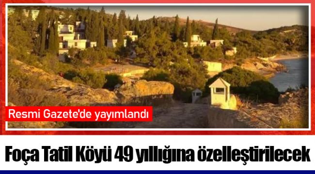 Foça Tatil Köyü 49 yıllığına özelleştirilecek