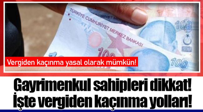 Gayrimenkul sahipleri dikkat! İşte vergiden kaçınma yolları!