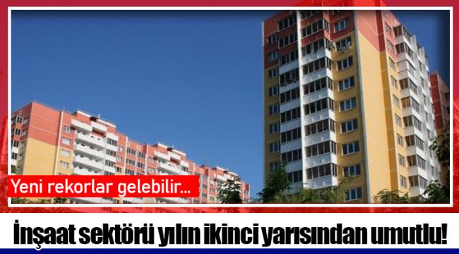 İnşaat sektörü yılın ikinci yarısından umutlu!