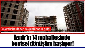 İzmir'in 14 mahallesinde kentsel dönüşüm başlıyor!