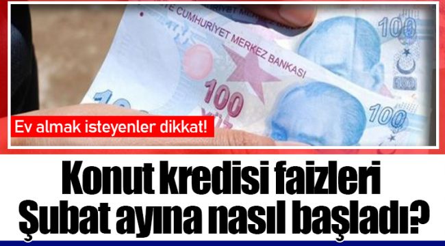 Konut kredisi faizleri Şubat ayına nasıl başladı?