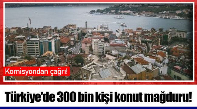 Türkiye'de 300 bin kişi konut mağduru!