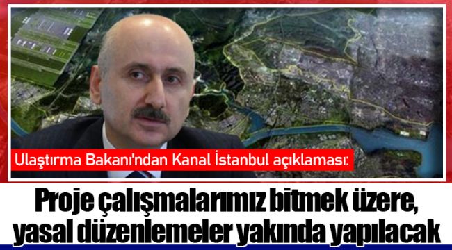 Ulaştırma Bakanı'ndan Kanal İstanbul açıklaması: Proje çalışmalarımız bitmek üzere, yasal düzenlemeler yakında yapılacak