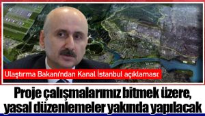 Ulaştırma Bakanı'ndan Kanal İstanbul açıklaması: Proje çalışmalarımız bitmek üzere, yasal düzenlemeler yakında yapılacak