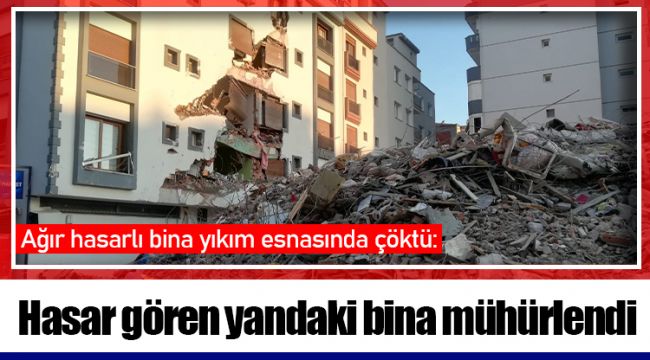 Ağır hasarlı bina yıkım esnasında çöktü: Hasar gören yandaki bina mühürlendi