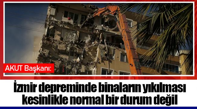 AKUT Başkanı: İzmir depreminde binaların yıkılması kesinlikle normal bir durum değil
