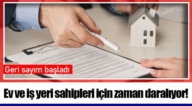 Ev ve iş yeri sahipleri için zaman daralıyor!