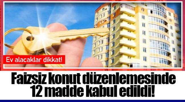 Faizsiz konut düzenlemesinde 12 madde kabul edildi!