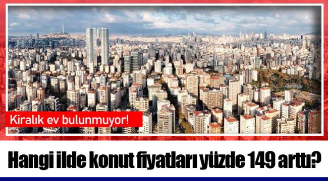 Hangi ilde konut fiyatları yüzde 149 arttı?