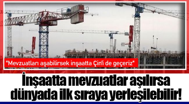 İnşaatta mevzuatlar aşılırsa dünyada ilk sıraya yerleşilebilir!