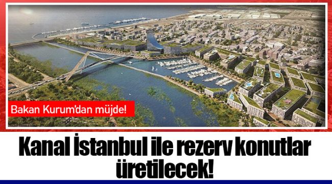 Kanal İstanbul ile rezerv konutlar üretilecek!