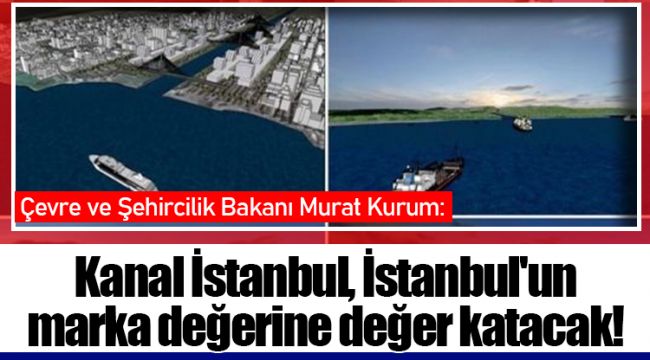 Kanal İstanbul, İstanbul'un marka değerine değer katacak!