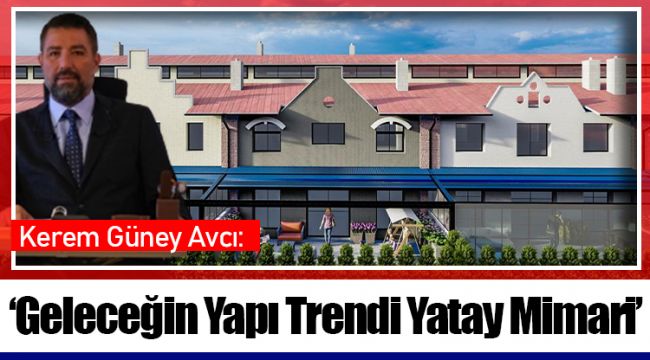 Kerem Güney Avcı: ‘Geleceğin Yapı Trendi Yatay Mimari’