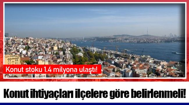 Konut ihtiyaçları ilçelere göre belirlenmeli!