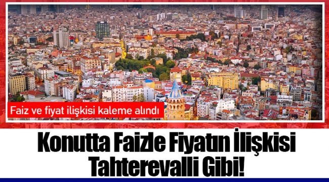 Konutta Faizle Fiyatın İlişkisi Tahterevalli Gibi!