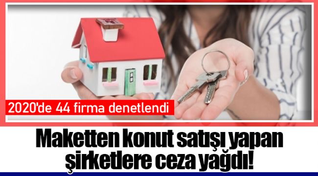 Maketten konut satışı yapan şirketlere ceza yağdı!