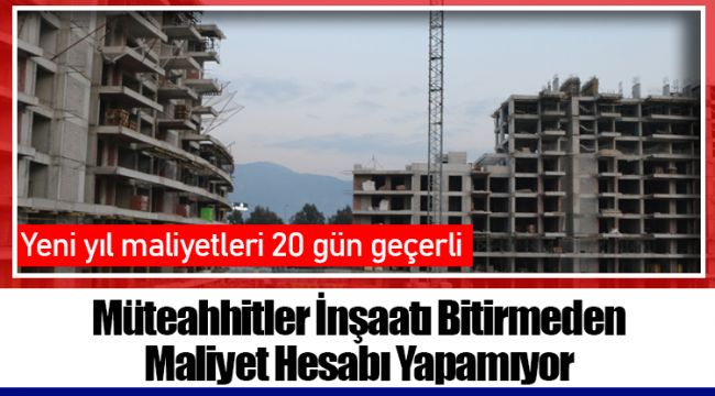 Müteahhitler İnşaatı Bitirmeden Maliyet Hesabı Yapamıyor