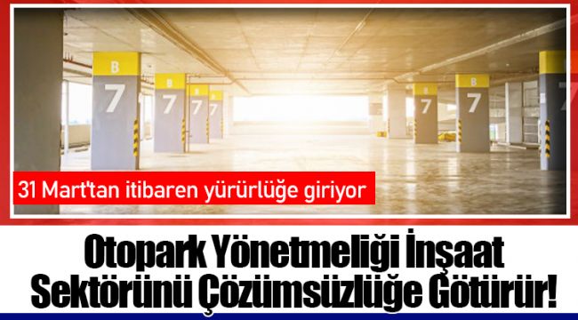 Otopark Yönetmeliği İnşaat Sektörünü Çözümsüzlüğe Götürür!