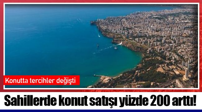 Sahillerde konut satışı yüzde 200 arttı!