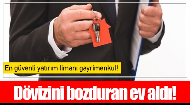 Dövizini bozduran ev aldı!
