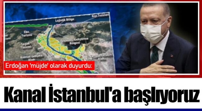 Erdoğan 'müjde' olarak duyurdu: Kanal İstanbul'a başlıyoruz