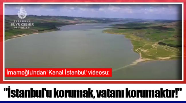İmamoğlu'ndan 'Kanal İstanbul' videosu: "İstanbul'u korumak, vatanı korumaktır!"