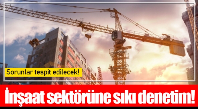 İnşaat sektörüne sıkı denetim!