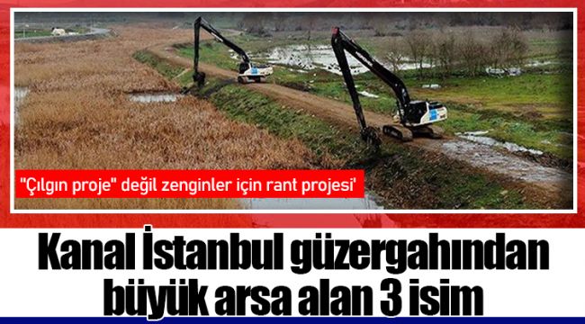 Kanal İstanbul güzergahından büyük arsa alan 3 isim