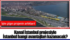 Kanal İstanbul projesiyle İstanbul hangi avantajları kazanacak?