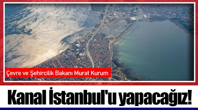 Kanal İstanbul'u yapacağız!
