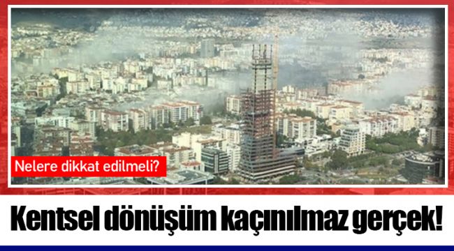 Kentsel dönüşüm kaçınılmaz gerçek!