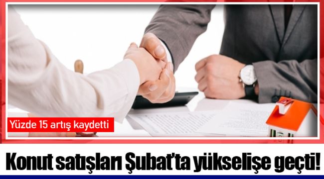 Konut satışları Şubat’ta yükselişe geçti!