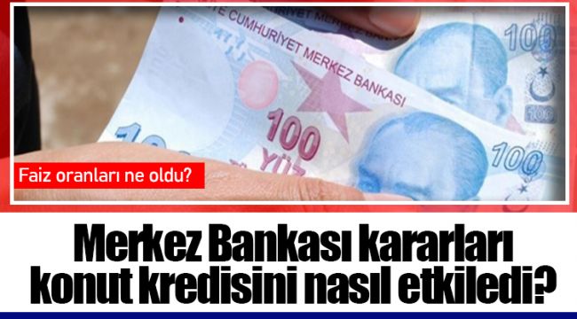 Merkez Bankası kararları konut kredisini nasıl etkiledi?