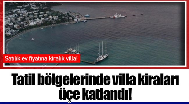 Tatil bölgelerinde villa kiraları üçe katlandı!