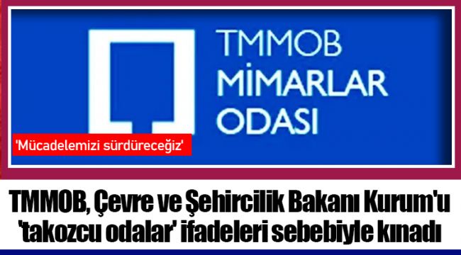 TMMOB, Çevre ve Şehircilik Bakanı Kurum'u 'takozcu odalar' ifadeleri sebebiyle kınadı