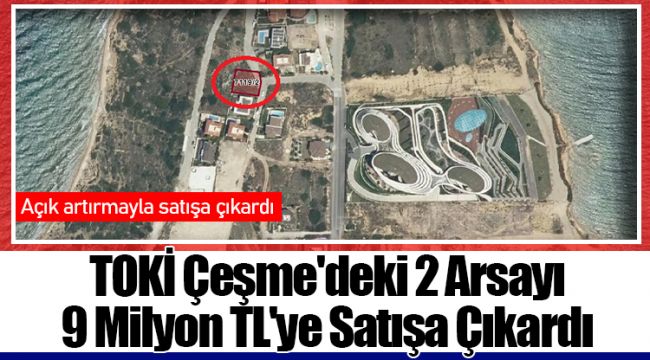 TOKİ Çeşme'deki 2 Arsayı 9 Milyon TL'ye Satışa Çıkardı