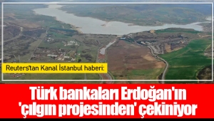 Türk bankaları Erdoğan'ın 'çılgın projesinden' çekiniyor