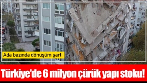Türkiye'de 6 milyon çürük yapı stoku!