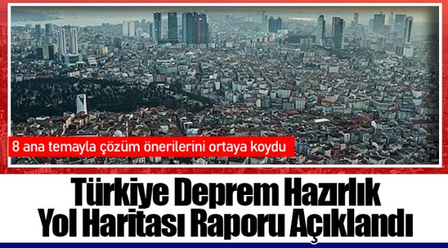 Türkiye Deprem Hazırlık Yol Haritası Raporu Açıklandı