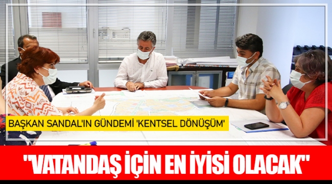 BAŞKAN SANDAL'IN GÜNDEMİ 'KENTSEL DÖNÜŞÜM'