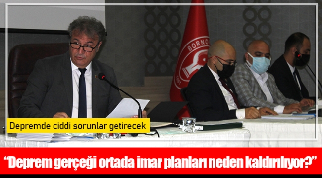 “Deprem gerçeği ortada imar planları neden kaldırılıyor?”