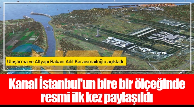 Kanal İstanbul'un bire bir ölçeğinde resmi ilk kez paylaşıldı