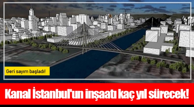 Kanal İstanbul'un inşaatı kaç yıl sürecek!