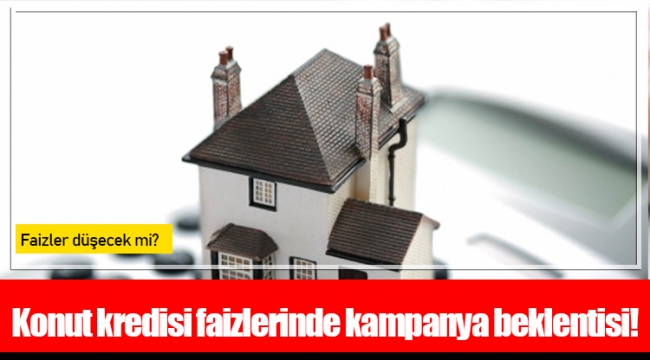 Konut kredisi faizlerinde kampanya beklentisi!