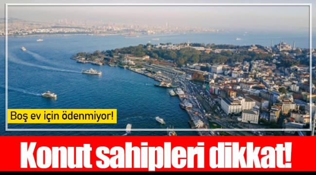 Konut sahipleri dikkat! Boş ev için ödenmiyor!