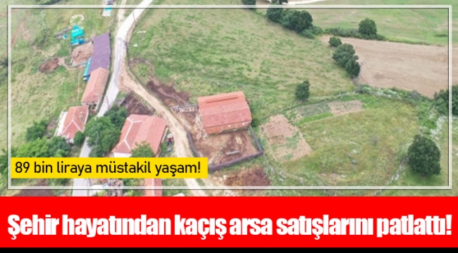 Şehir hayatından kaçış arsa satışlarını patlattı!