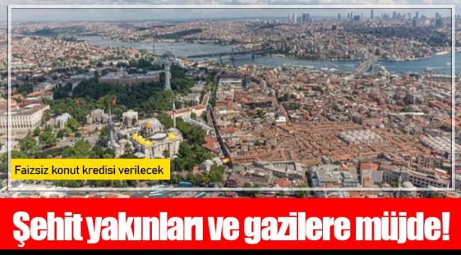 Şehit yakınları ve gazilere &#039;faizsiz konut kredisi&#039; müjdesi!