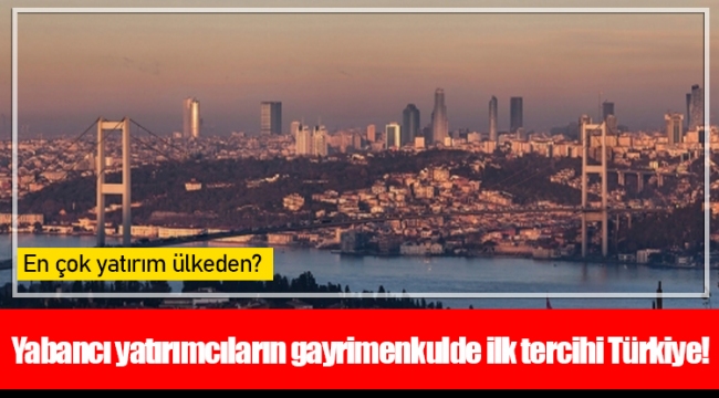 Yabancı yatırımcıların gayrimenkulde ilk tercihi Türkiye!